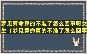 梦见算命算的不准了怎么回事呀女生（梦见算命算的不准了怎么回事呀女 🦄 生周公解梦）